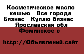 Косметическое масло кешью - Все города Бизнес » Куплю бизнес   . Ярославская обл.,Фоминское с.